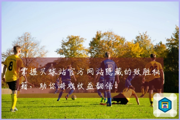 掌握买球站官方网站隐藏的致胜秘籍，助你游戏收益翻倍！