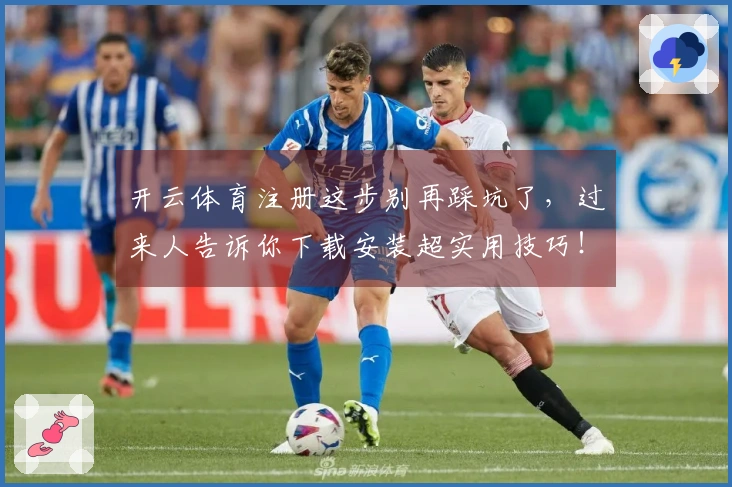 开云体育注册这步别再踩坑了，过来人告诉你下载安装超实用技巧！