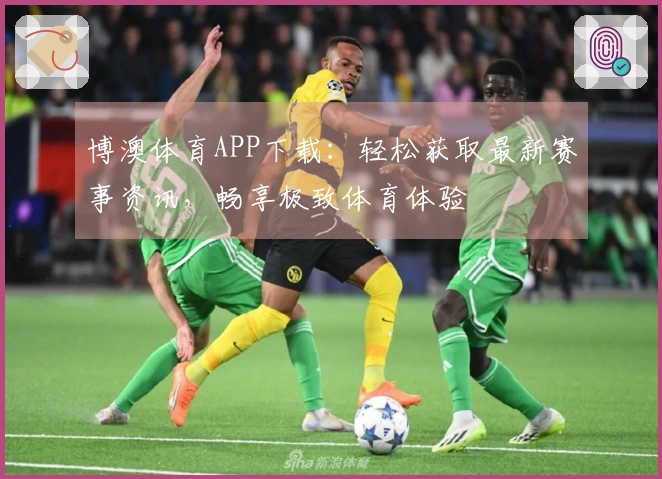 博澳体育APP下载：轻松获取最新赛事资讯，畅享极致体育体验
