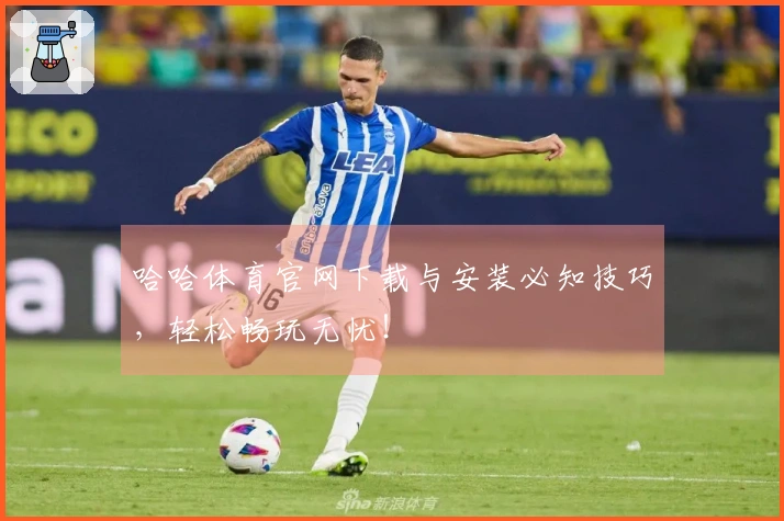 哈哈体育官网下载与安装必知技巧，轻松畅玩无忧！