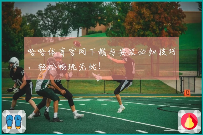 哈哈体育官网下载与安装必知技巧，轻松畅玩无忧！