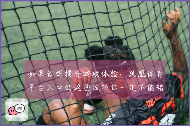 如果你想提升游戏体验，凤凰体育平台入口的这些技巧你一定不能错过