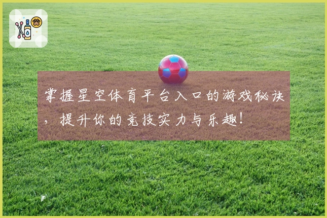 掌握星空体育平台入口的游戏秘诀，提升你的竞技实力与乐趣！